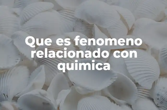 Que es Fenomeno Relacionado con Quimica