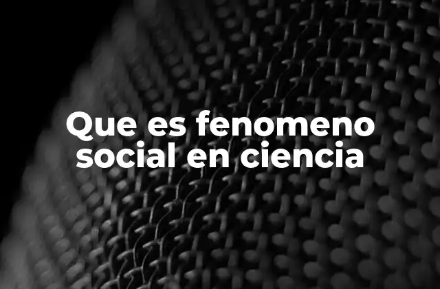 Que es Fenomeno Social en Ciencia