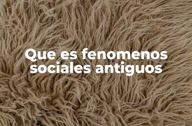 Que es Fenomenos Sociales Antiguos