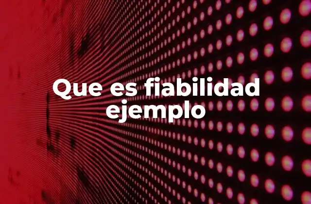 Que es Fiabilidad Ejemplo 2 La importancia de la fiabilidad en contextos prácticos