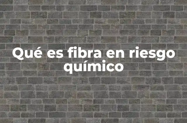 Qué es Fibra en Riesgo Químico
