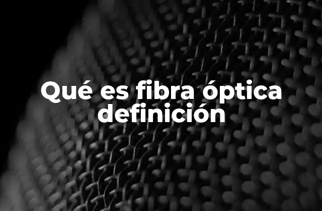 Qué es Fibra Óptica Definición