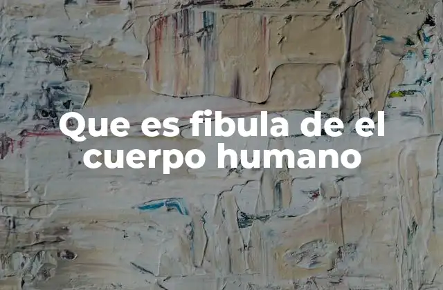 Que es Fibula de el Cuerpo Humano