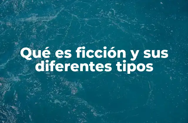 Qué es Ficción y Sus Diferentes Tipos