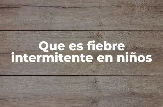 Que es Fiebre Intermitente en Niños