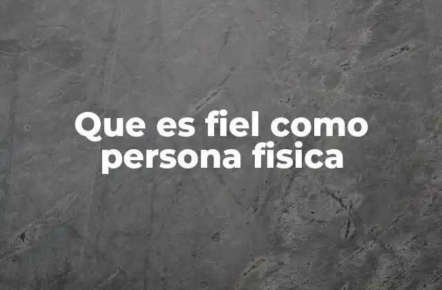Que es Fiel como Persona Fisica