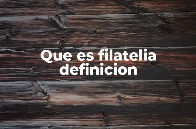 Que es Filatelia Definicion