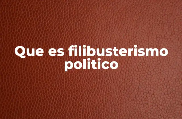 Que es Filibusterismo Politico