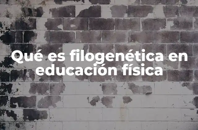 Qué es Filogenética en Educación Física