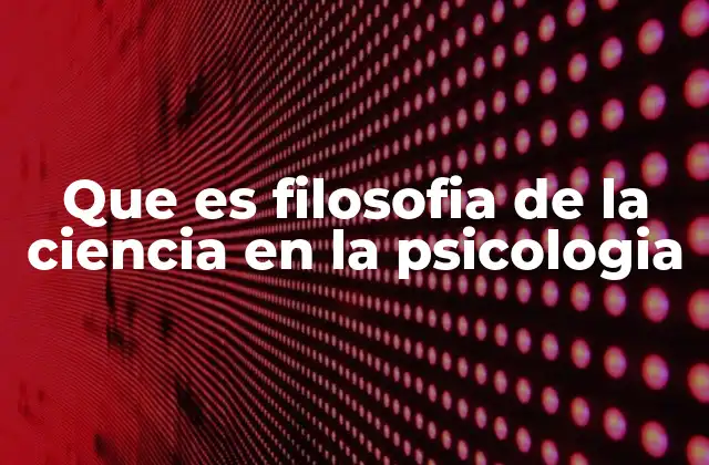 Que es Filosofia de la Ciencia en la Psicologia