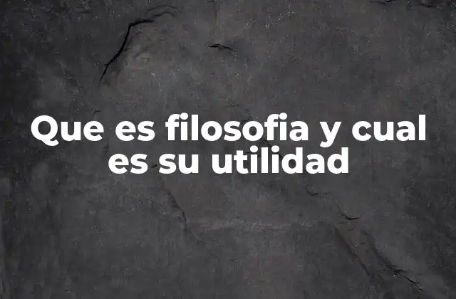 Que es Filosofia y Cual es Su Utilidad