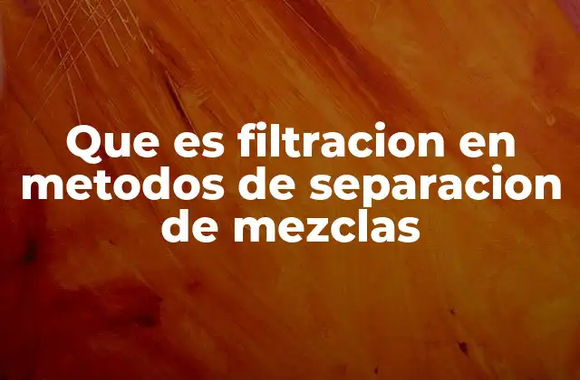 Que es Filtracion en Metodos de Separacion de Mezclas