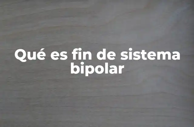 Qué es Fin de Sistema Bipolar
