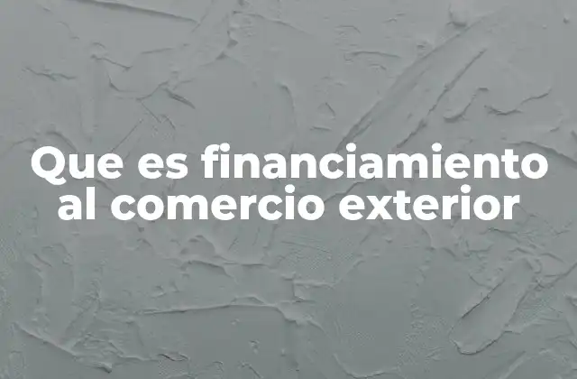 Que es Financiamiento Al Comercio Exterior