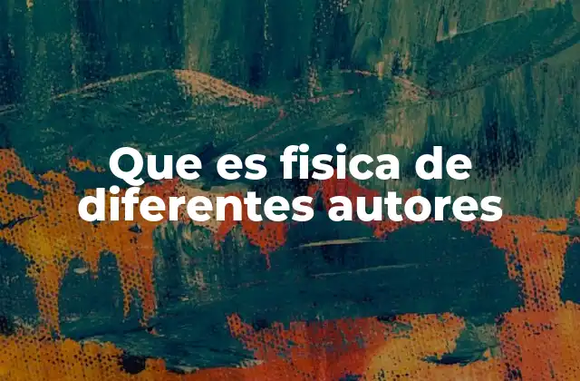 Que es Fisica de Diferentes Autores