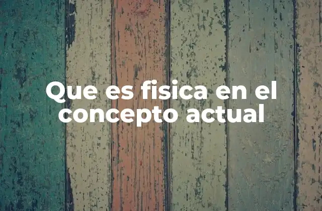 Que es Fisica en el Concepto Actual