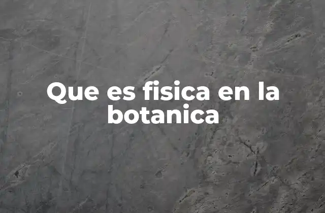 Que es Fisica en la Botanica