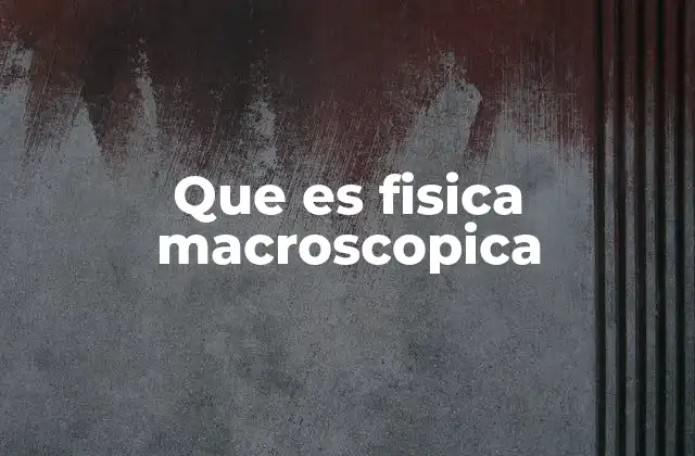 El estudio de fenómenos visibles en la física macroscópica