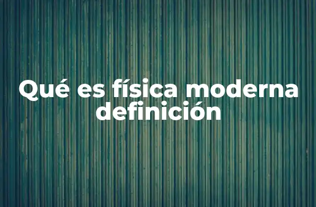 Qué es Física Moderna Definición