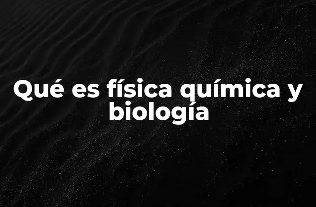 Qué es Física Química y Biología