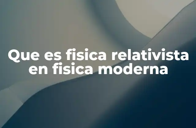 Que es Fisica Relativista en Fisica Moderna