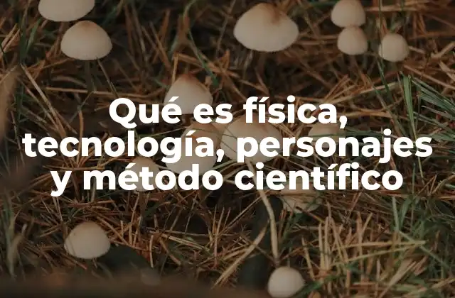 Qué es Física, Tecnología, Personajes y Método Científico