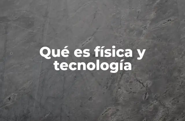 Qué es Física y Tecnología