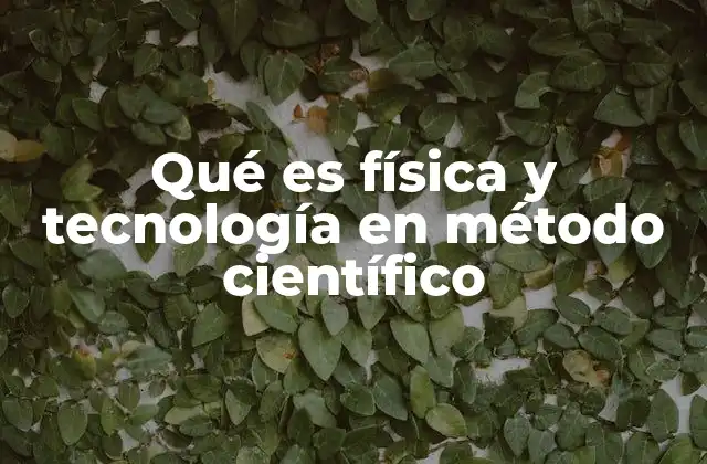 Qué es Física y Tecnología en Método Científico