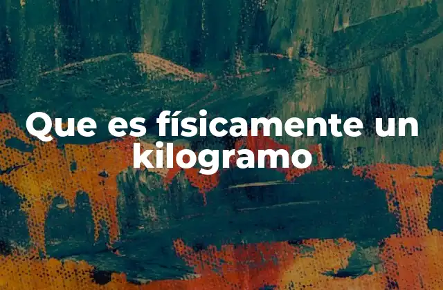 Que es Físicamente un Kilogramo
