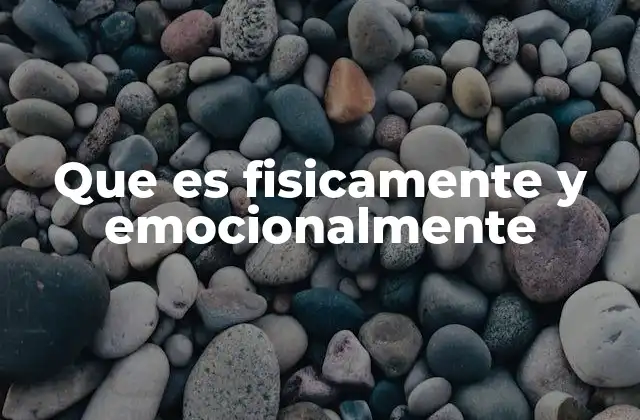 Que es Fisicamente y Emocionalmente