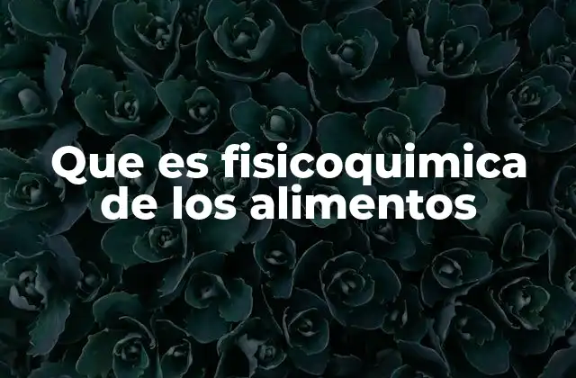 Que es Fisicoquimica de los Alimentos