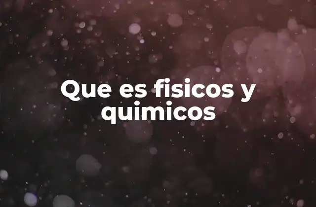 Que es Fisicos y Quimicos