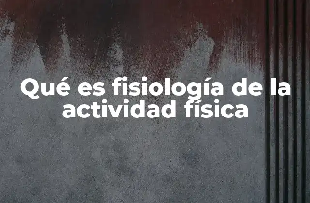 Qué es Fisiología de la Actividad Física