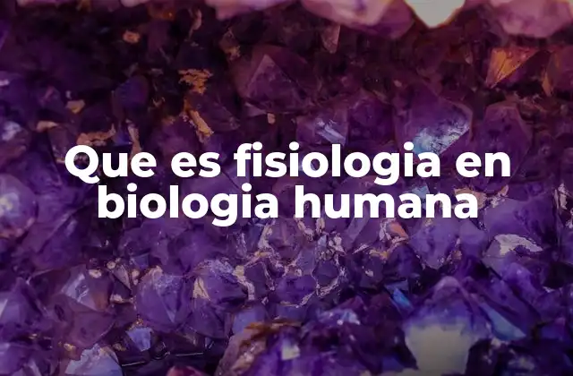 Que es Fisiologia en Biologia Humana