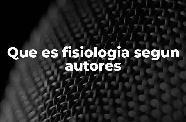 Que es Fisiologia Segun Autores
