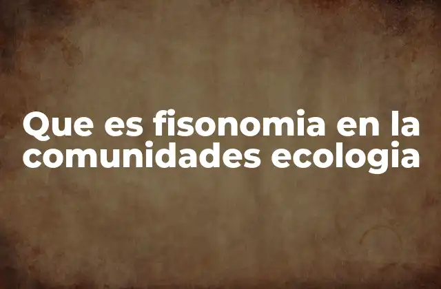 Que es Fisonomia en la Comunidades Ecologia