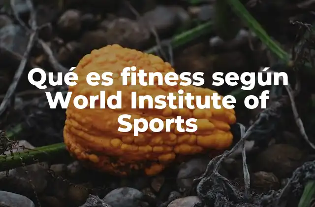Qué es Fitness según World Institute Of Sports