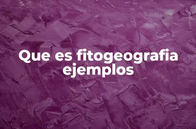 Que es Fitogeografia Ejemplos
