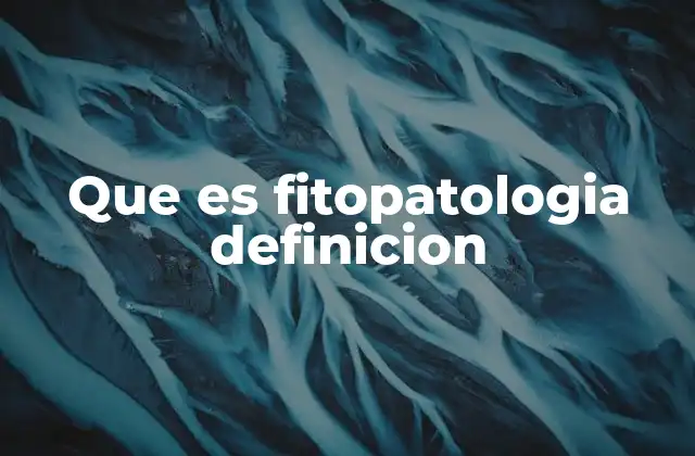 Que es Fitopatologia Definicion