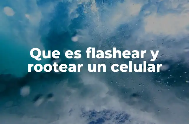 Diferencias entre flashear y rootear un dispositivo