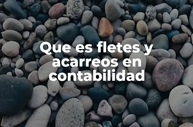 Que es Fletes y Acarreos en Contabilidad