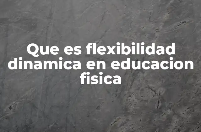 Que es Flexibilidad Dinamica en Educacion Fisica