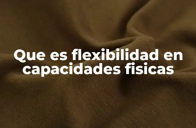 Que es Flexibilidad en Capacidades Fisicas