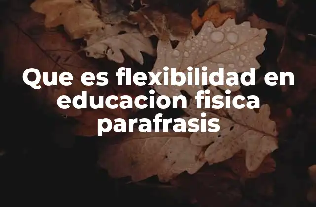 Que es Flexibilidad en Educacion Fisica Parafrasis 2 La importancia de la movilidad articular en el desarrollo físico escolar