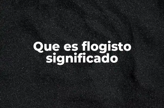 Que es Flogisto Significado 2 Orígenes del concepto de flogisto
