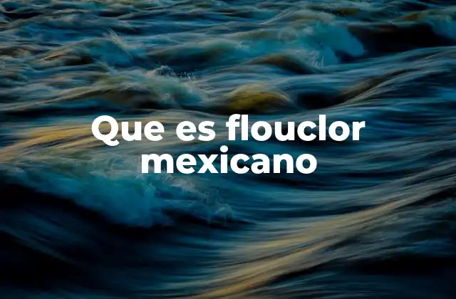 Que es Flouclor Mexicano