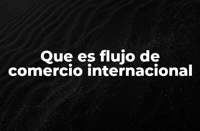 Que es Flujo de Comercio Internacional
