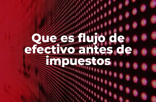 Que es Flujo de Efectivo Antes de Impuestos