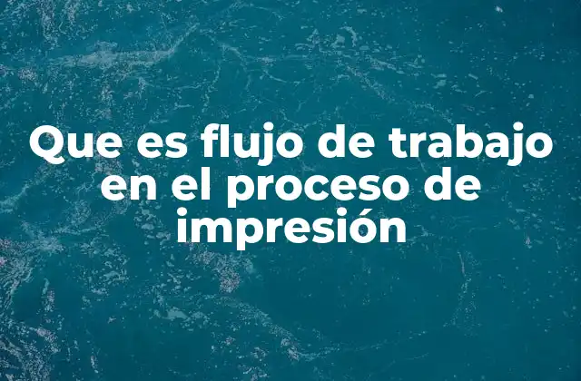Que es Flujo de Trabajo en el Proceso de Impresión