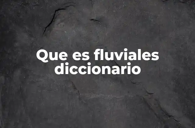 Que es Fluviales Diccionario